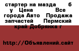 стартер на мазда rx-8 б/у › Цена ­ 3 500 - Все города Авто » Продажа запчастей   . Пермский край,Добрянка г.